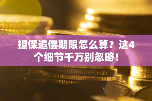 武汉担保追偿期限怎么算?这4个细节千万别忽略! 武汉担保追偿期限怎么算?这4个细节千万别忽略!