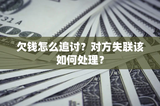 武汉欠钱怎么追讨？对方失联该如何处理？