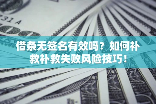 武汉借条无签名有效吗？如何补救补救失败风险技巧！