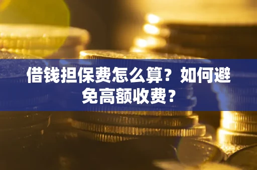 武汉借钱担保费怎么算？如何避免高额收费？