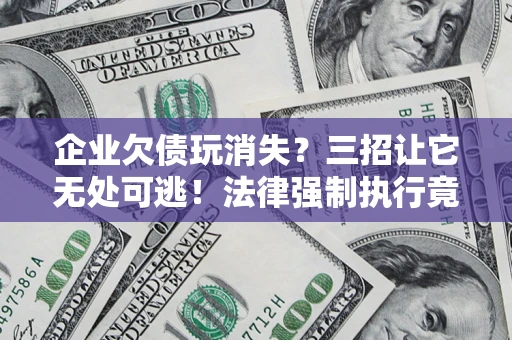 武汉企业欠债玩消失？三招让它无处可逃！法律强制执行竟比讨债公司还狠？